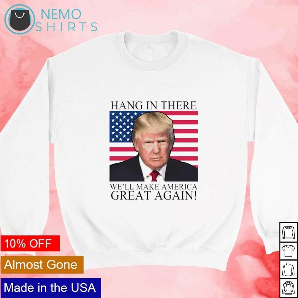 Donald Trump hang in there we'll make America great - Adult & Kids T-Shirts, Sweatshirts & Hoodies apparel design preview 4