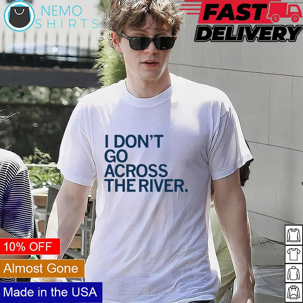 I don't go across the river - Adult & Kids T-Shirts, Sweatshirts & Hoodies apparel design preview 1