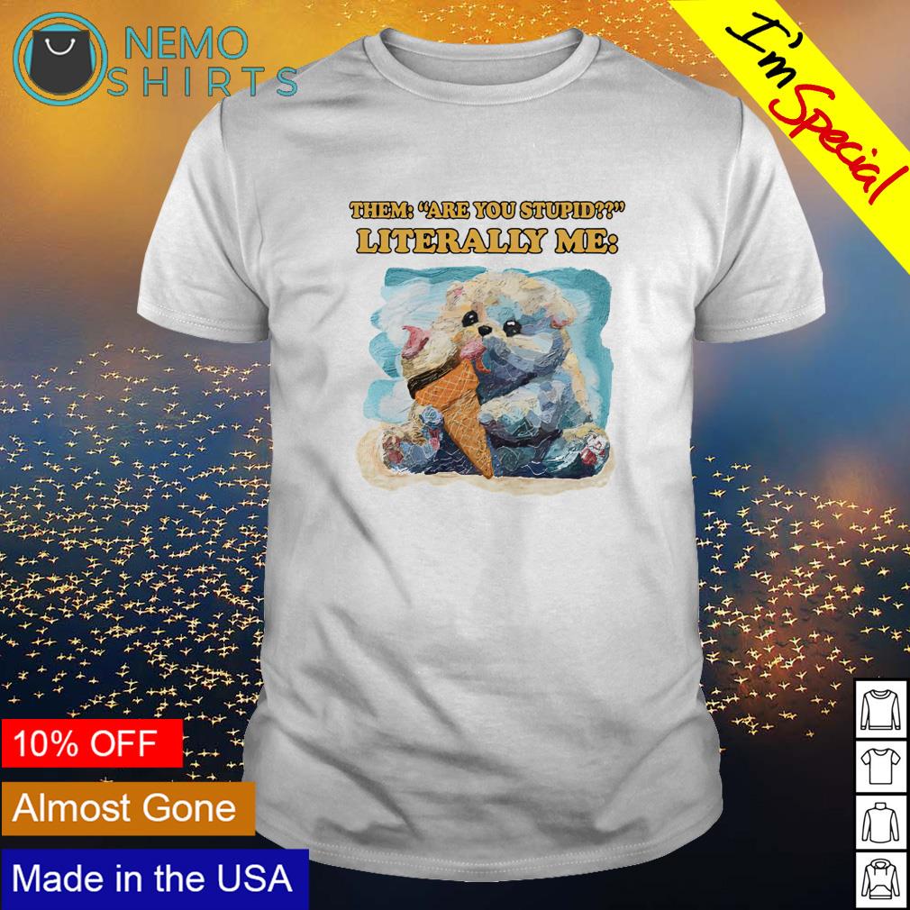 Them are you stupid literally me - Adult & Kids T-Shirts, Sweatshirts & Hoodies apparel design preview 1