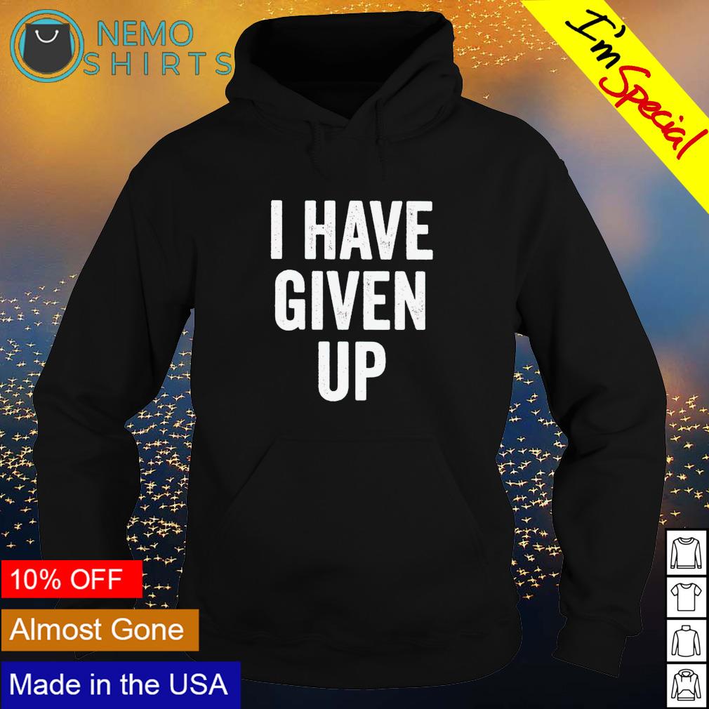 I have give up - Adult & Kids T-Shirts, Sweatshirts & Hoodies product image 2
