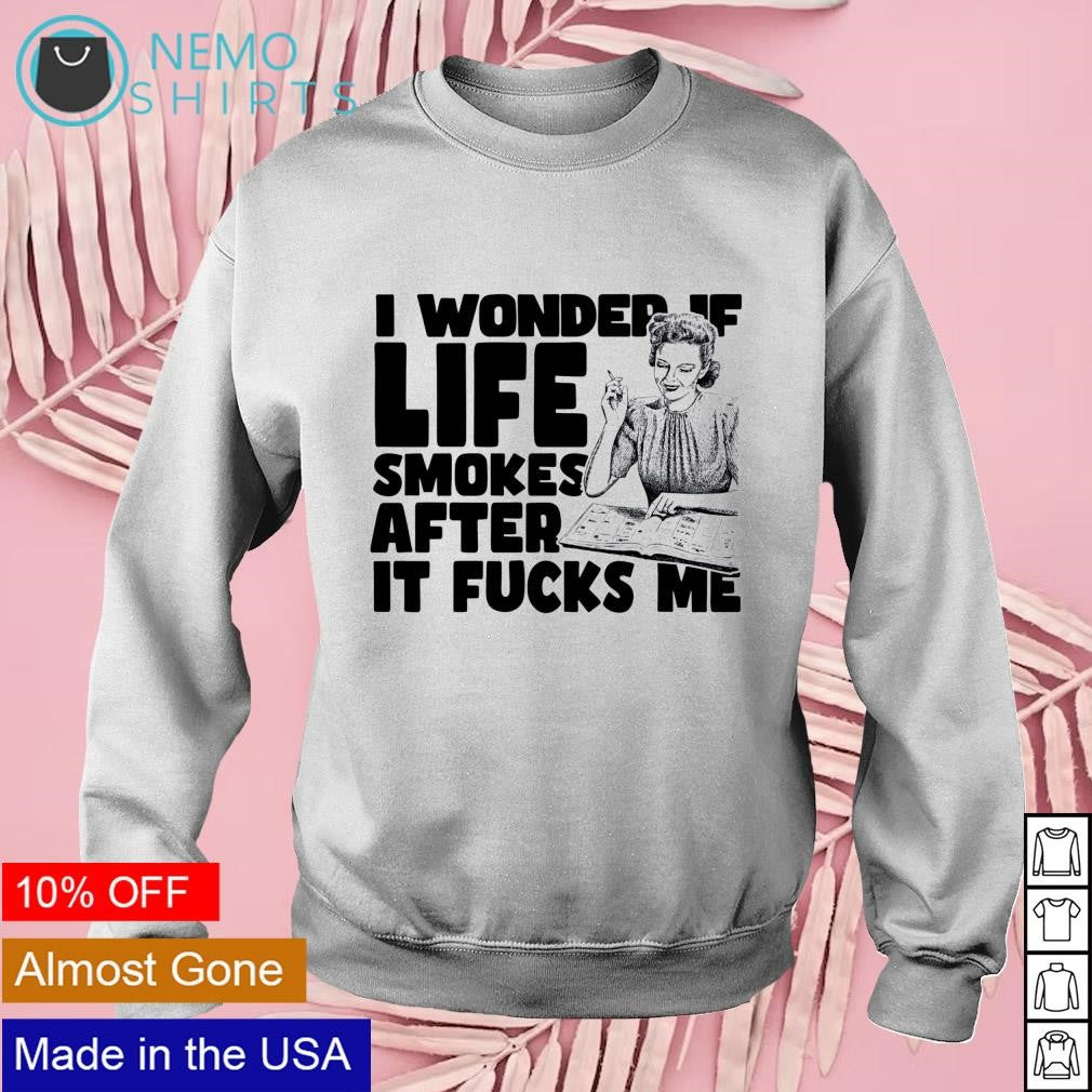 I wonder if life smokes after it fucks me - Adult & Kids T-Shirts, Sweatshirts & Hoodies apparel design preview 3
