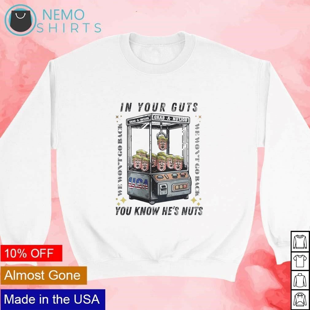 In your guts you know he's nuts Trump grab a nutjob - Adult & Kids T-Shirts, Sweatshirts & Hoodies apparel design preview 4