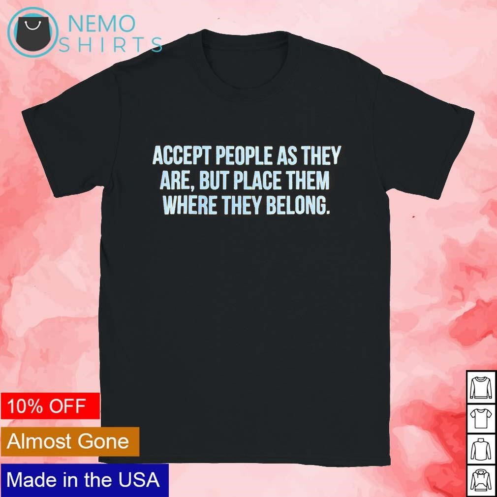 Accept people as they are but place them where belong - Adult & Kids T-Shirts, Sweatshirts & Hoodies apparel design preview 1