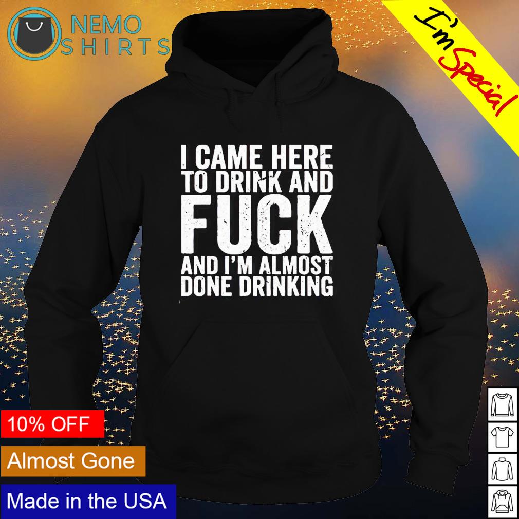 I came here to drink and fuck I'm almost done - Adult & Kids T-Shirts, Sweatshirts & Hoodies apparel design preview 2
