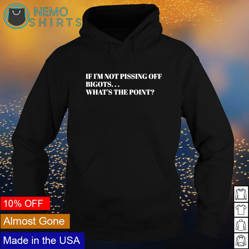 If I'm not pissing off bigots what's the point - Adult & Kids T-Shirts, Sweatshirts & Hoodies apparel design preview 2