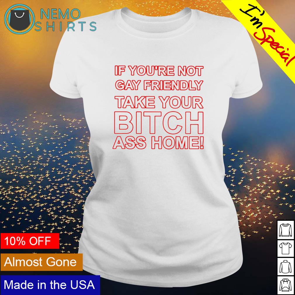 If you're not gay friendly take your bitch ass home - Adult & Kids T-Shirts, Sweatshirts & Hoodies apparel design preview 3