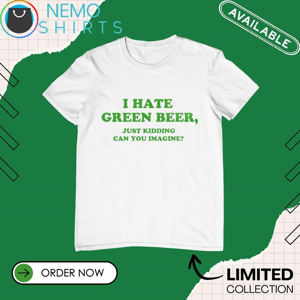 I hate green beer just kidding can you imagine - Adult & Kids T-Shirts, Sweatshirts & Hoodies apparel design preview 1