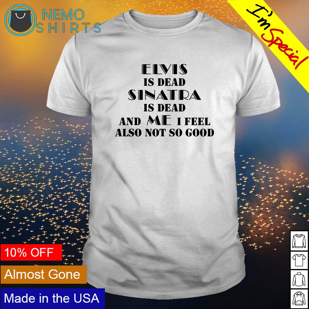 Elvis is dead sinatra and me I feel also not so good - Adult & Kids T-Shirts, Sweatshirts & Hoodies apparel design preview 1