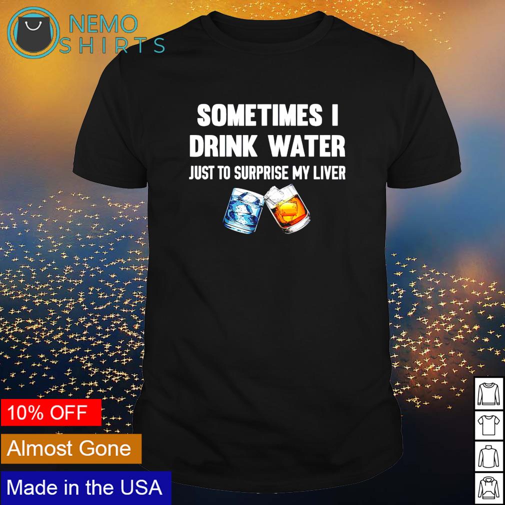Sometimes I drink water just to surprise my liver - Adult & Kids T-Shirts, Sweatshirts & Hoodies apparel design preview 1