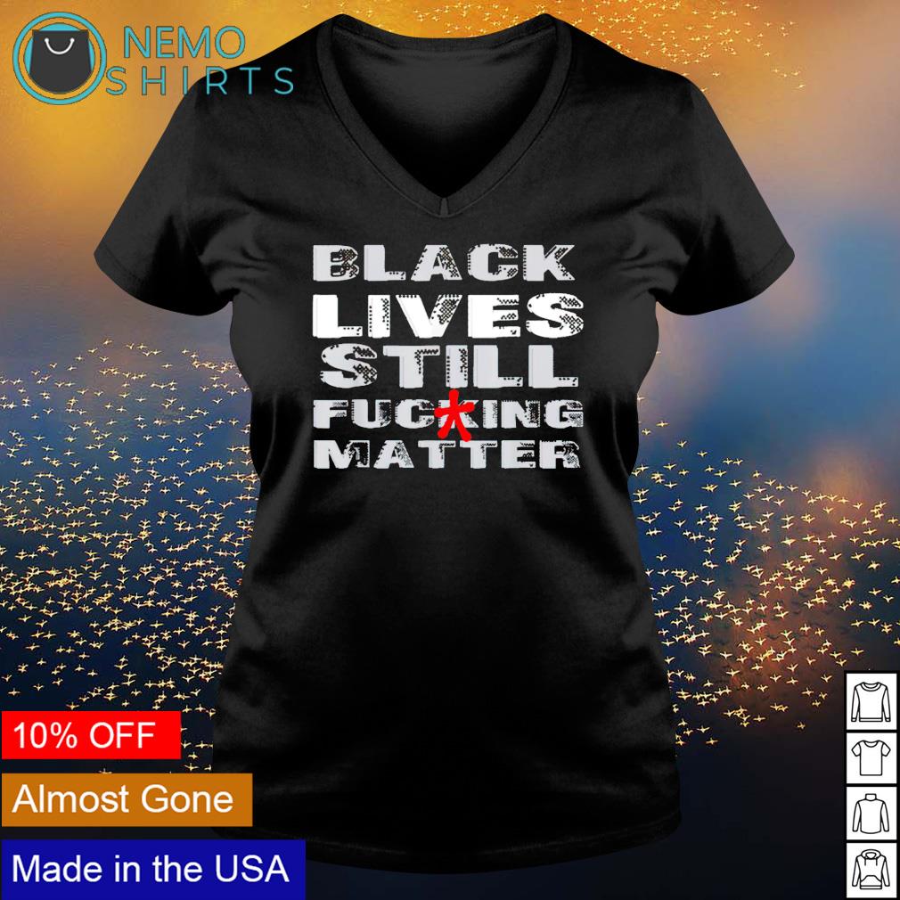 Black lives still fucking matter - Adult & Kids T-Shirts, Sweatshirts & Hoodies apparel design preview 5