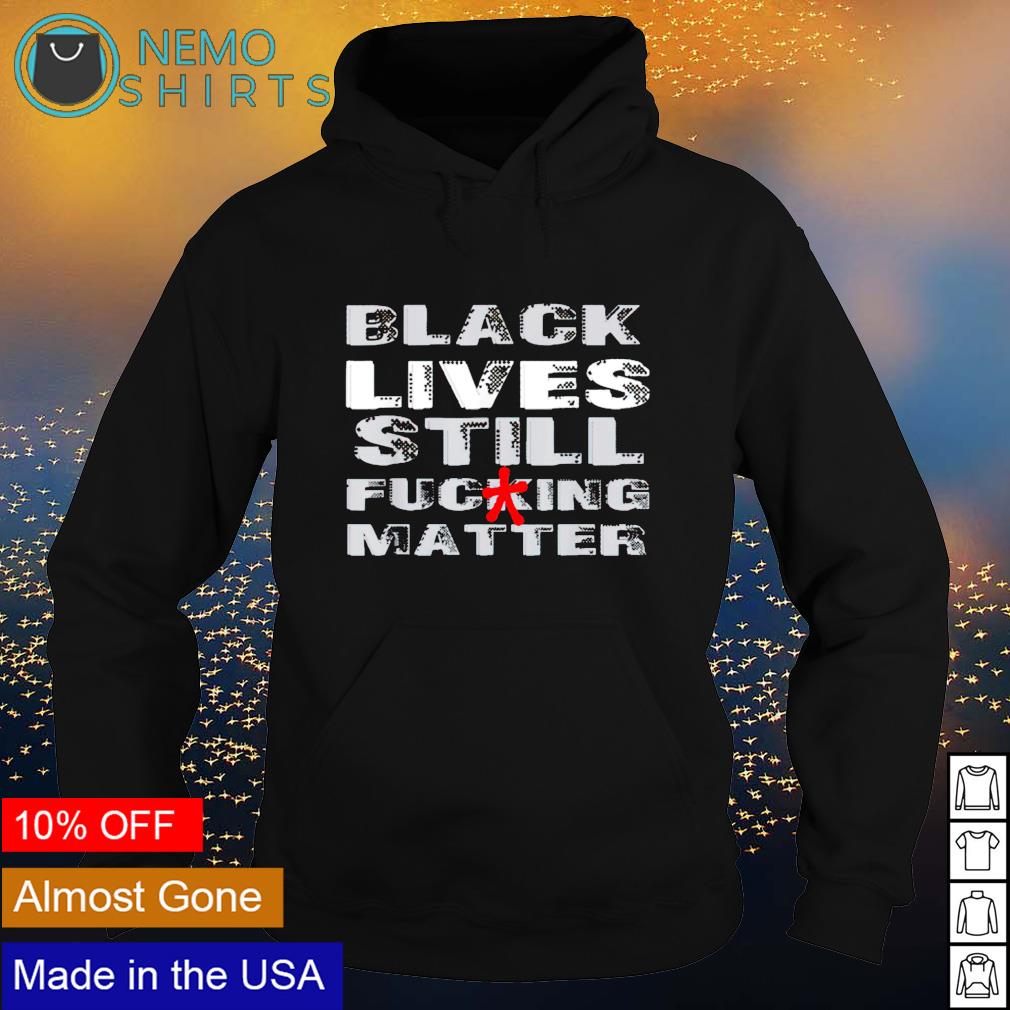 Black lives still fucking matter - Adult & Kids T-Shirts, Sweatshirts & Hoodies apparel design preview 2