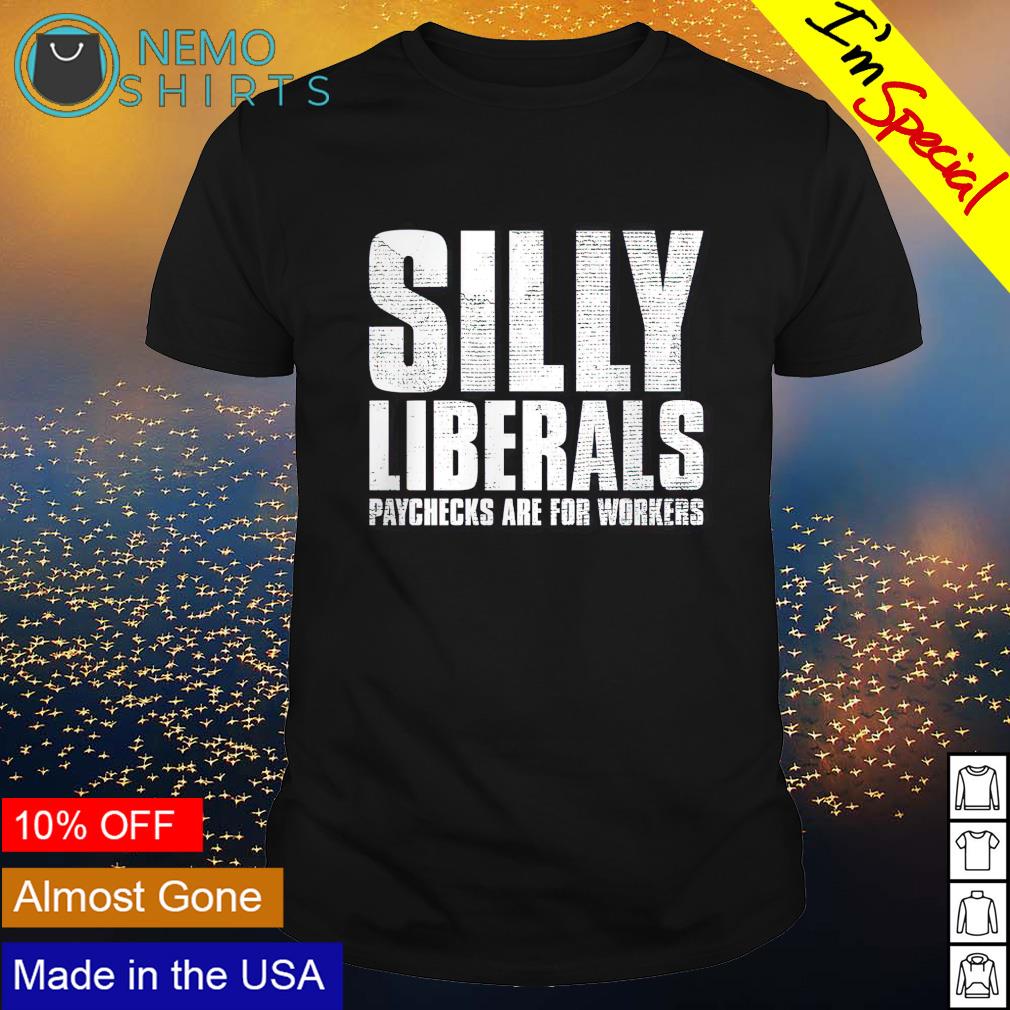 Silly liberals paychecks are for workers - Adult & Kids T-Shirts, Sweatshirts & Hoodies apparel design preview 1