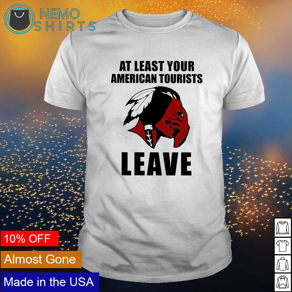 Native American at least your tourists leave - Adult & Kids T-Shirts, Sweatshirts & Hoodies apparel design preview 1