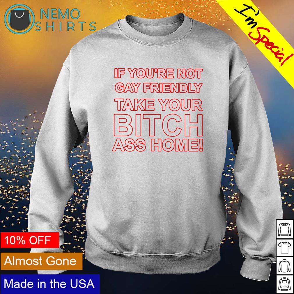 If you're not gay friendly take your bitch ass home - Adult & Kids T-Shirts, Sweatshirts & Hoodies apparel design preview 4