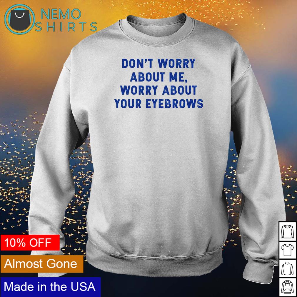 Don't worry about me your eyebrows - Adult & Kids T-Shirts, Sweatshirts & Hoodies product image 4
