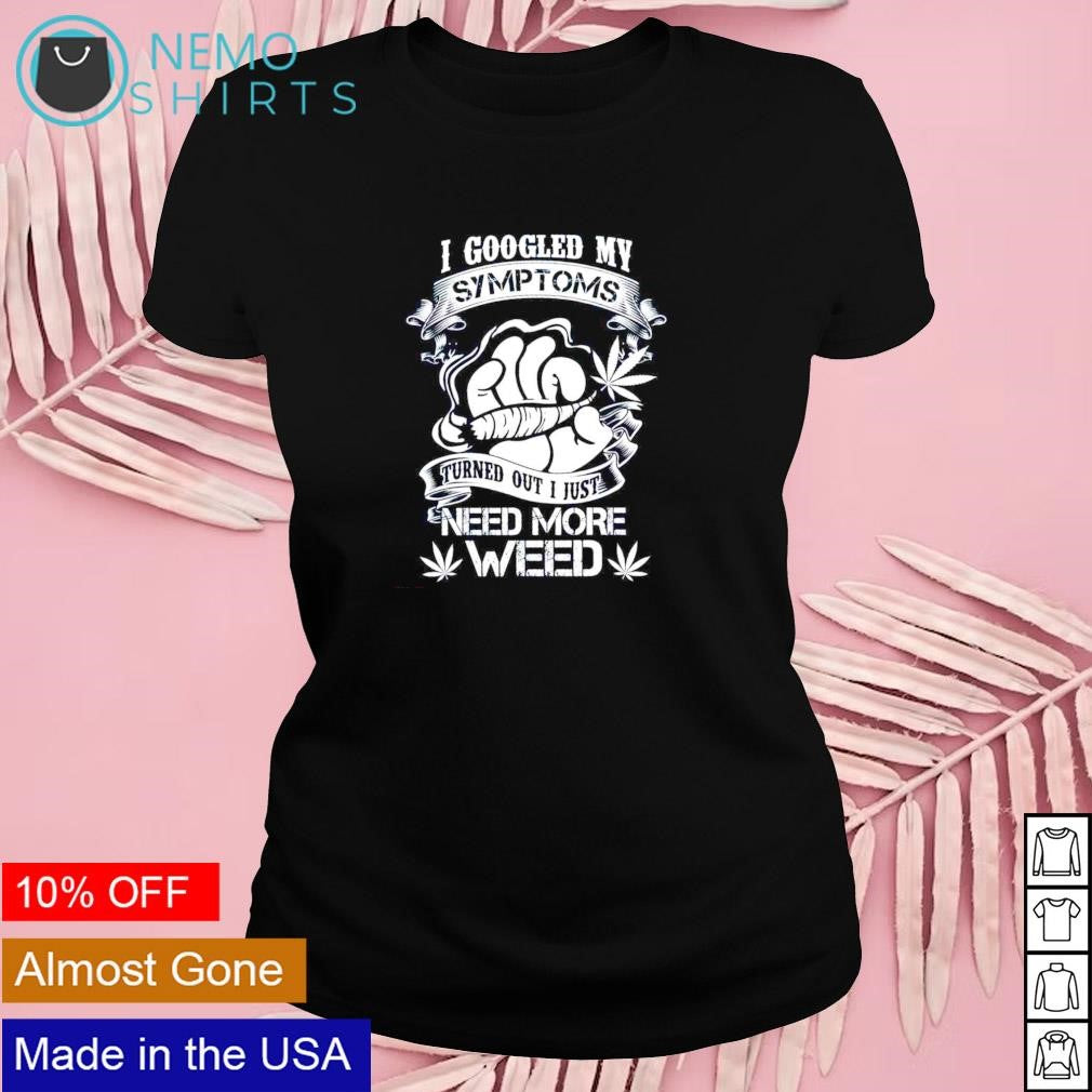 I googled my symptoms turned out just need more weed - Adult & Kids T-Shirts, Sweatshirts & Hoodies apparel design preview 4