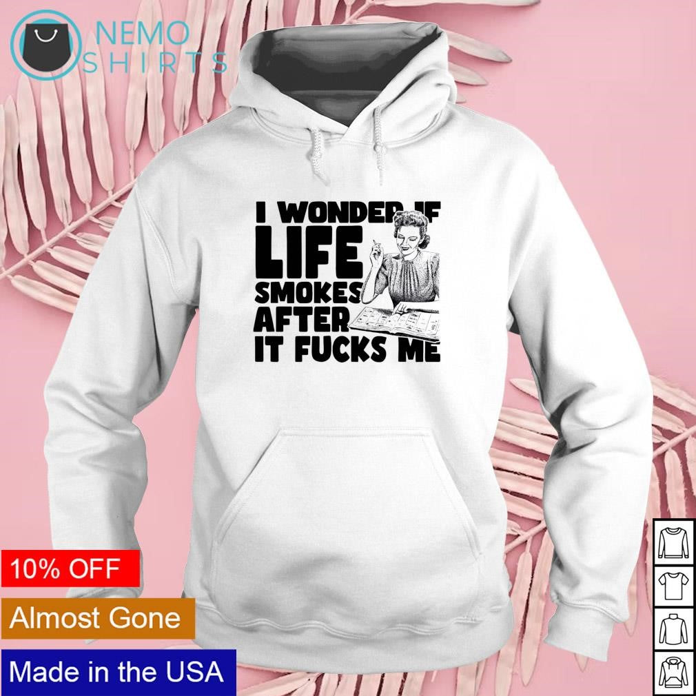 I wonder if life smokes after it fucks me - Adult & Kids T-Shirts, Sweatshirts & Hoodies apparel design preview 2