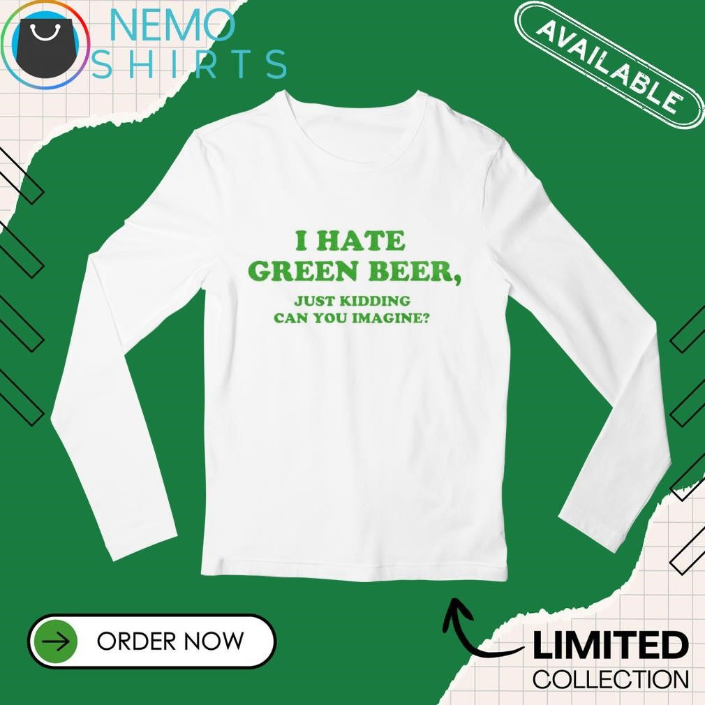 I hate green beer just kidding can you imagine - Adult & Kids T-Shirts, Sweatshirts & Hoodies apparel design preview 3