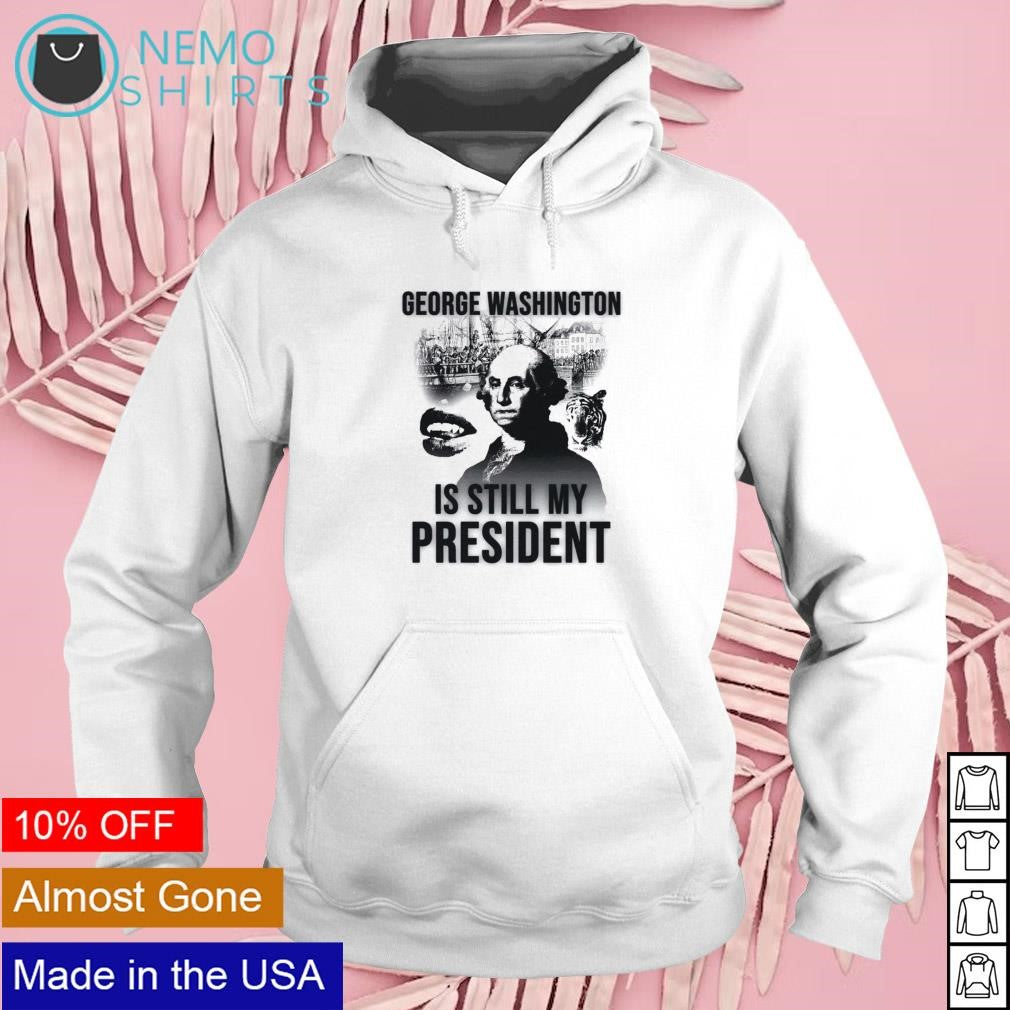 George Washington is still my president - Adult & Kids T-Shirts, Sweatshirts & Hoodies apparel design preview 2