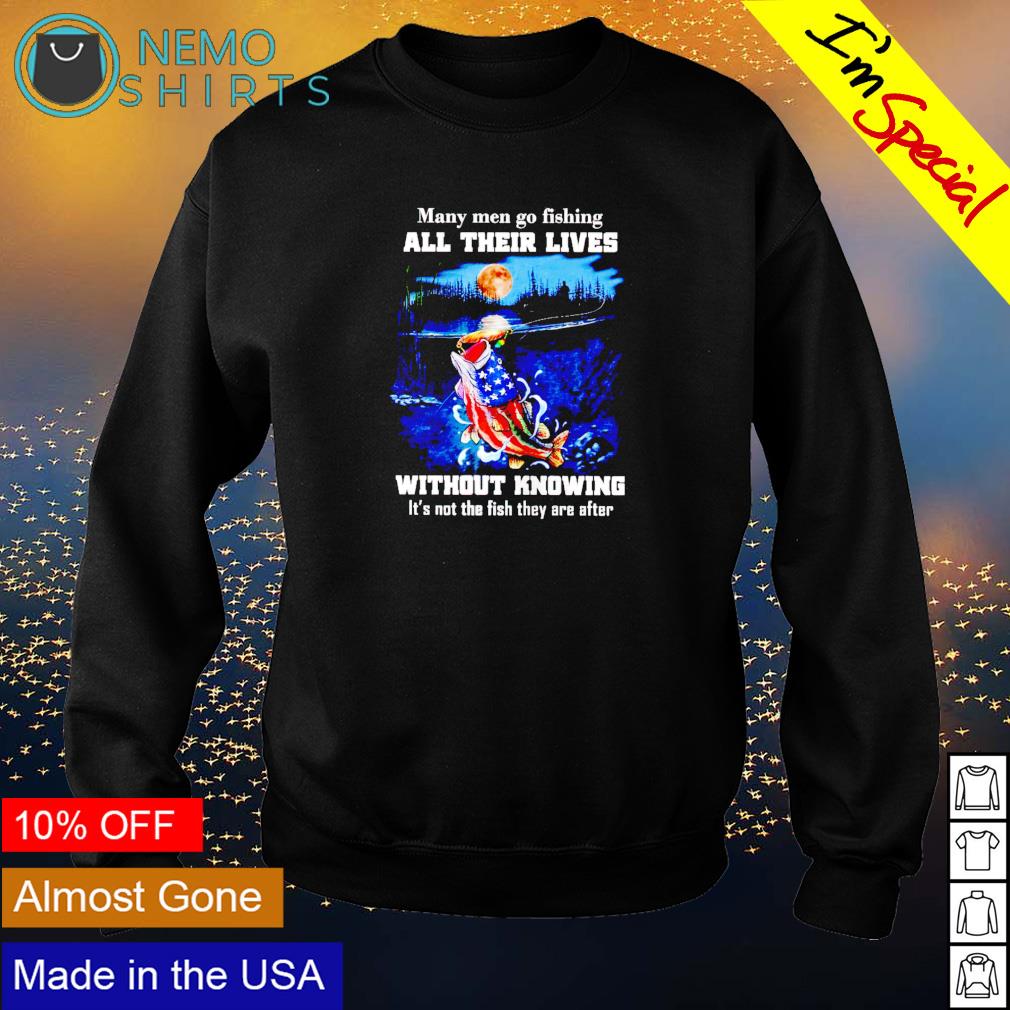 Many men go fishing all their lives without knowing - Adult & Kids T-Shirts, Sweatshirts & Hoodies apparel design preview 4