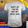 Shut up you're not my real dad - Adult & Kids T-Shirts, Sweatshirts & Hoodies apparel design preview 1