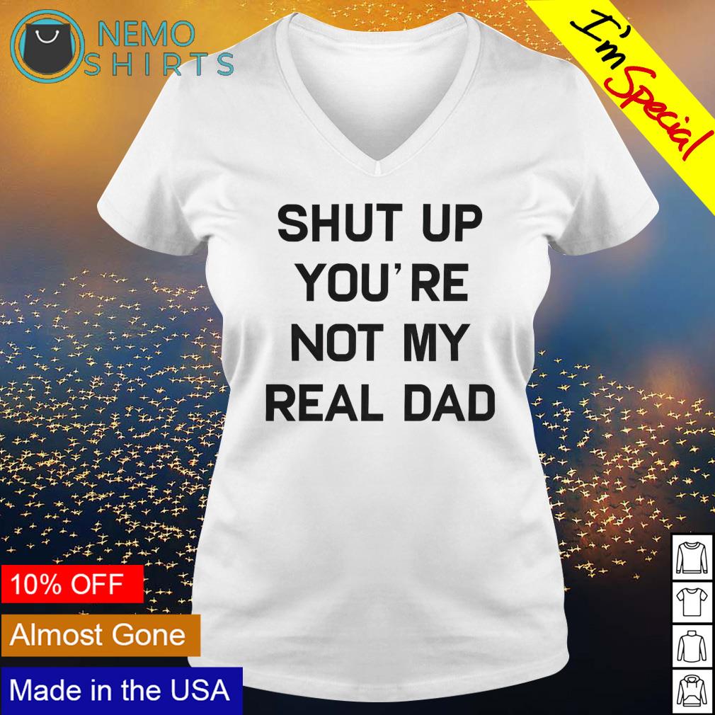 Shut up you're not my real dad - Adult & Kids T-Shirts, Sweatshirts & Hoodies apparel design preview 5