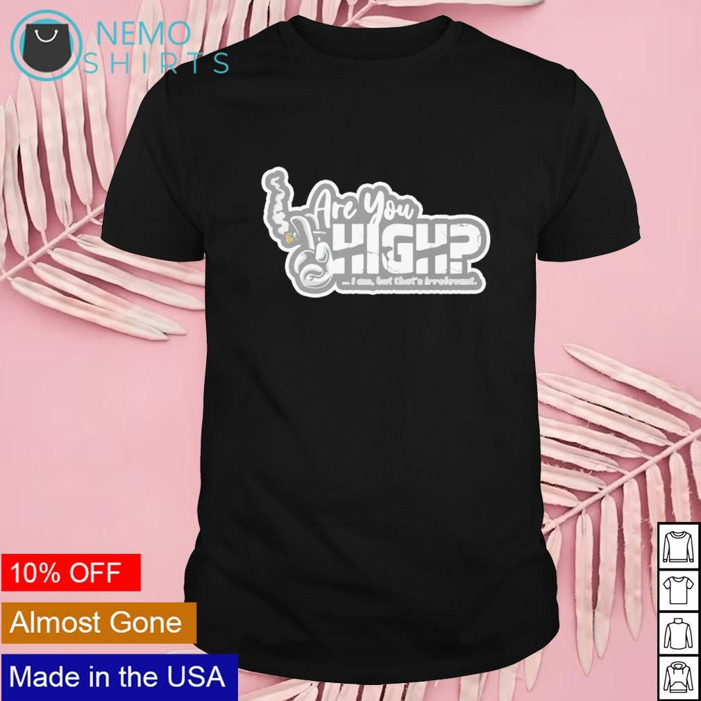 Are you high I am but that's irrelevant - Adult & Kids T-Shirts, Sweatshirts & Hoodies apparel design preview 1