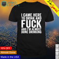 I came here to drink and fuck I'm almost done - Adult & Kids T-Shirts, Sweatshirts & Hoodies apparel design preview 1