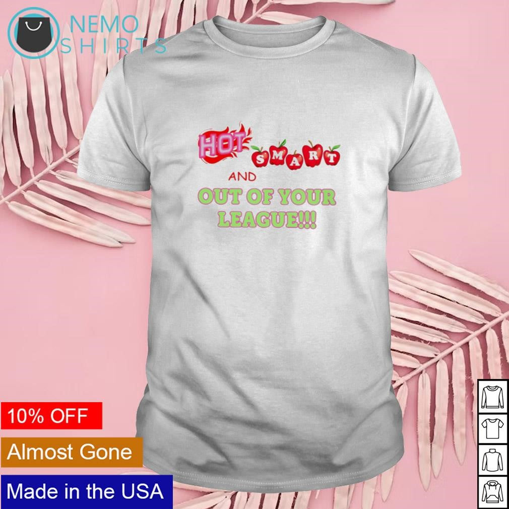 Hot smart and out of your league - Adult & Kids T-Shirts, Sweatshirts & Hoodies apparel design preview 1