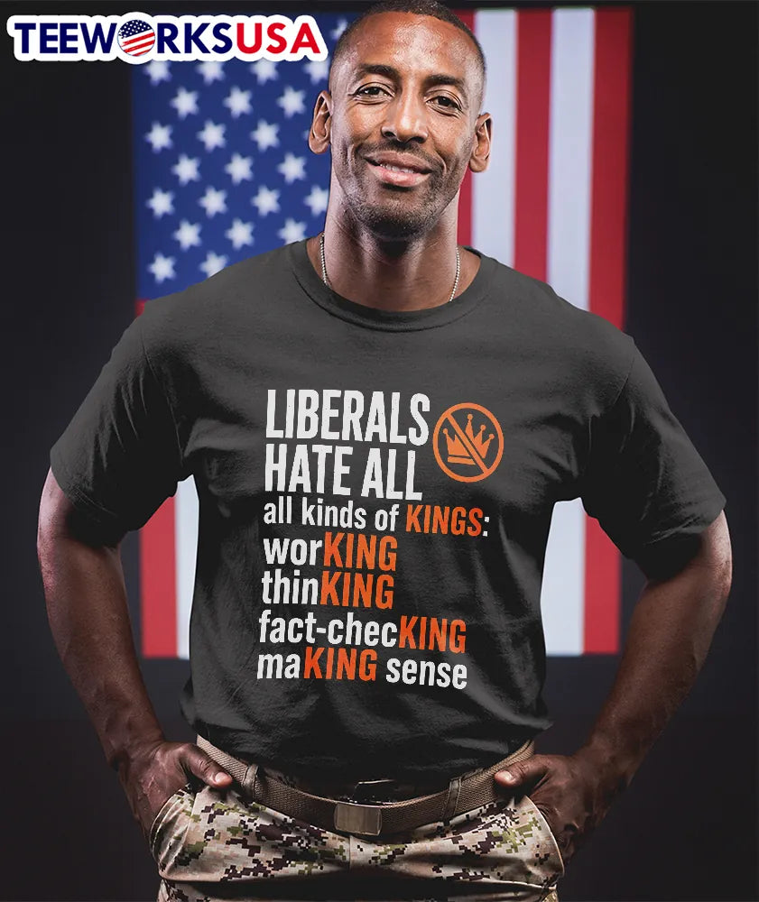Liberals Hate All Kinds Of Kings Working Thinking - Adult & Kids T-Shirts, Sweatshirts & Hoodies apparel design preview 1