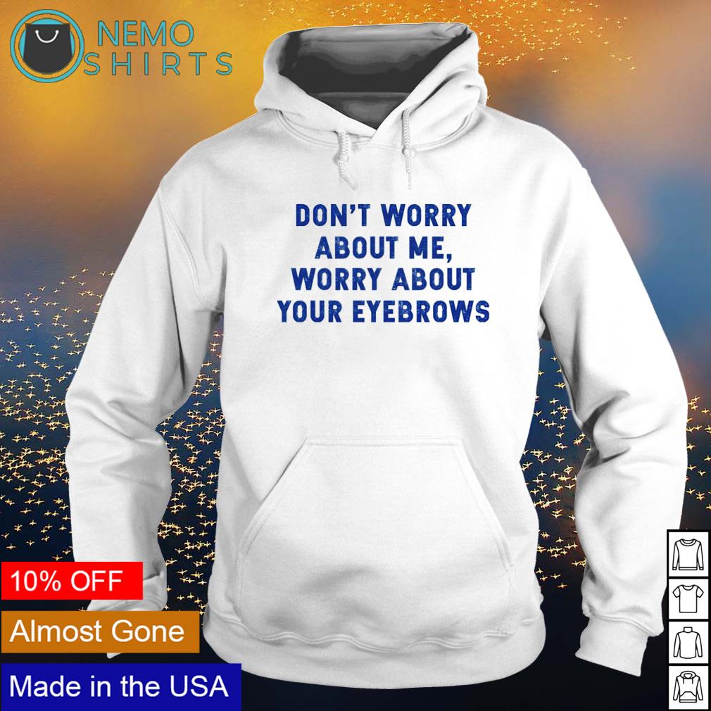 Don't worry about me your eyebrows - Adult & Kids T-Shirts, Sweatshirts & Hoodies product image 2