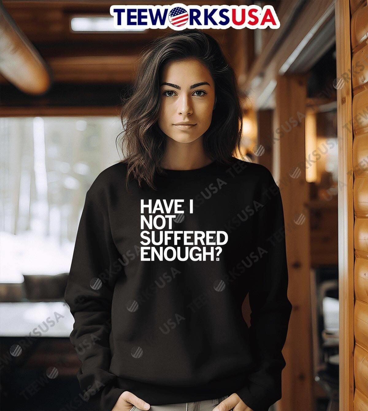 Have I Not Suffered Enough - Adult & Kids T-Shirts, Sweatshirts & Hoodies apparel design preview 6