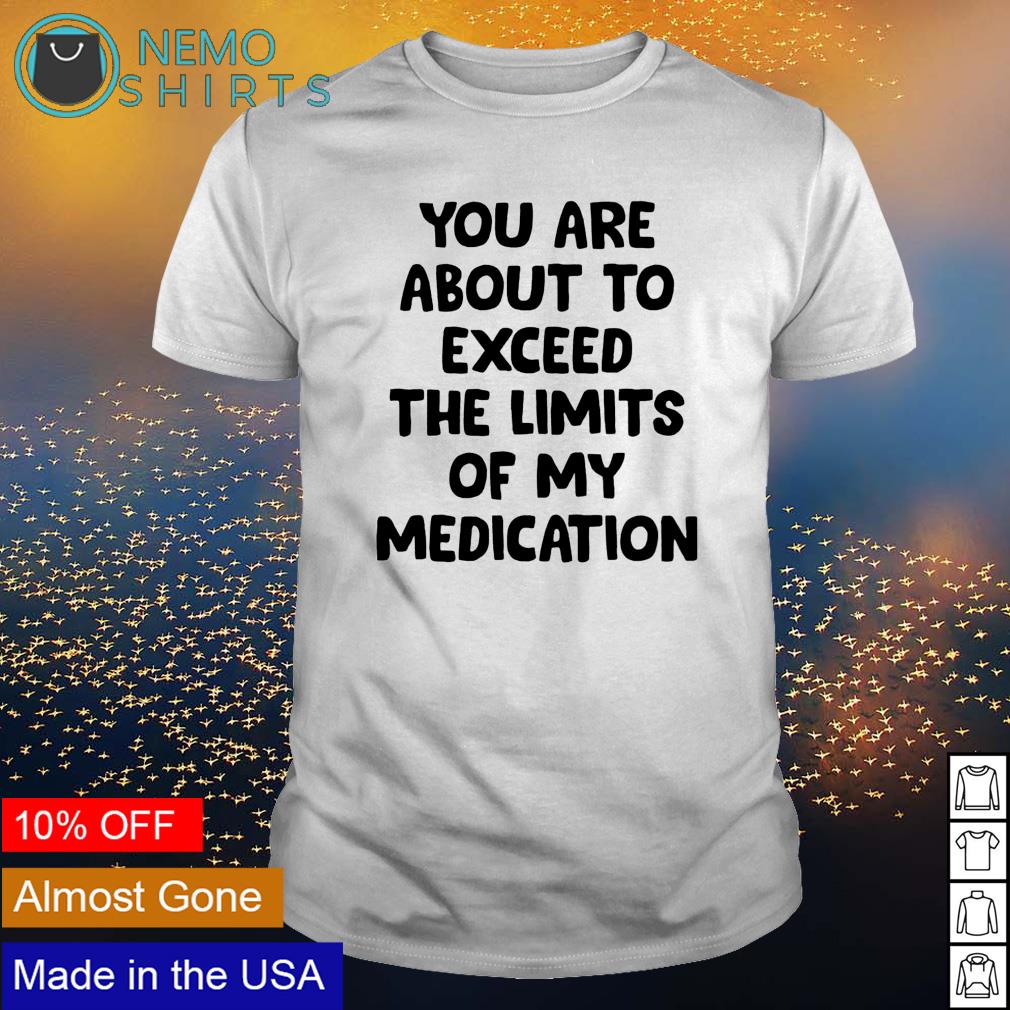 You are about to exceed the limits of my medication - Adult & Kids T-Shirts, Sweatshirts & Hoodies apparel design preview 1
