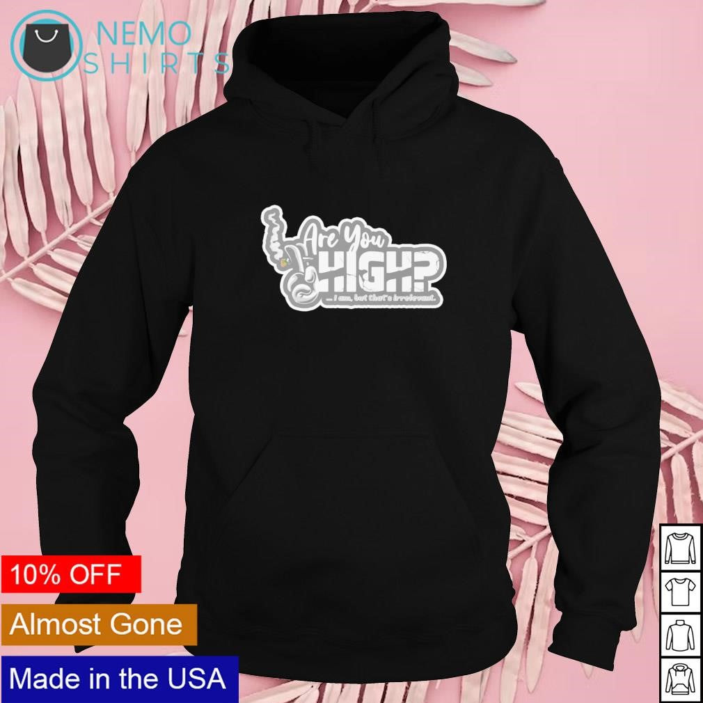 Are you high I am but that's irrelevant - Adult & Kids T-Shirts, Sweatshirts & Hoodies apparel design preview 2
