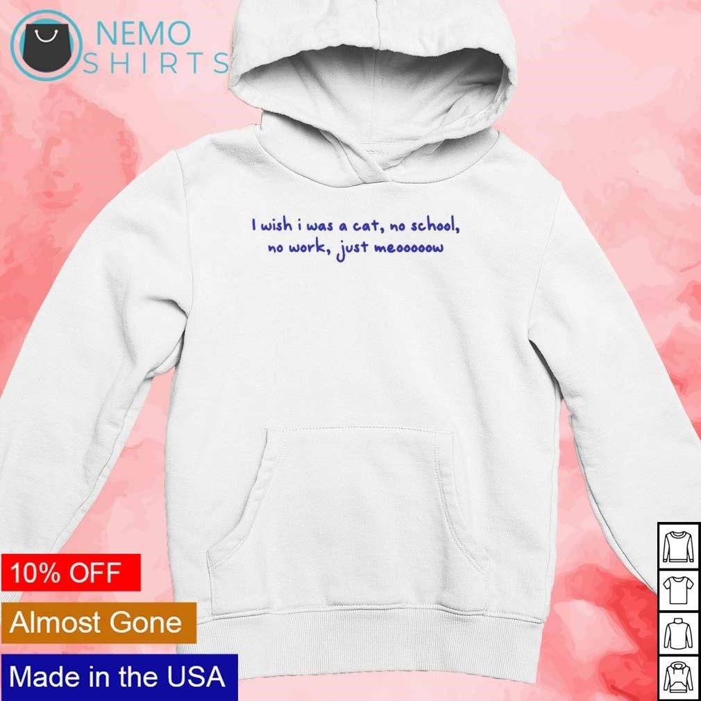 I wish was a cat no school work just meooooow - Adult & Kids T-Shirts, Sweatshirts & Hoodies apparel design preview 2
