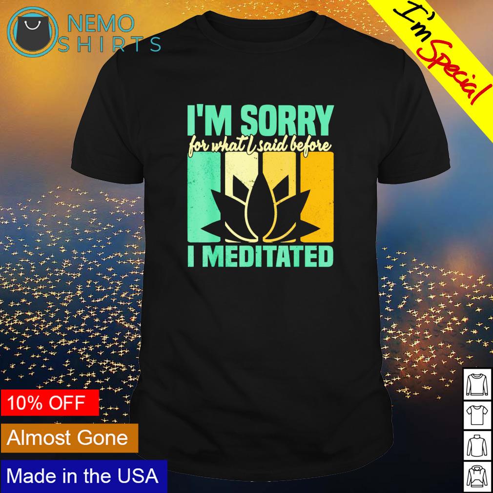 I'm sorry for what I said before meditated - Adult & Kids T-Shirts, Sweatshirts & Hoodies apparel design preview 1
