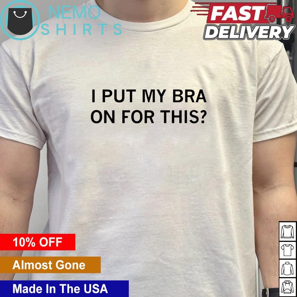 I put my bra on for this - Adult & Kids T-Shirts, Sweatshirts & Hoodies apparel design preview 5