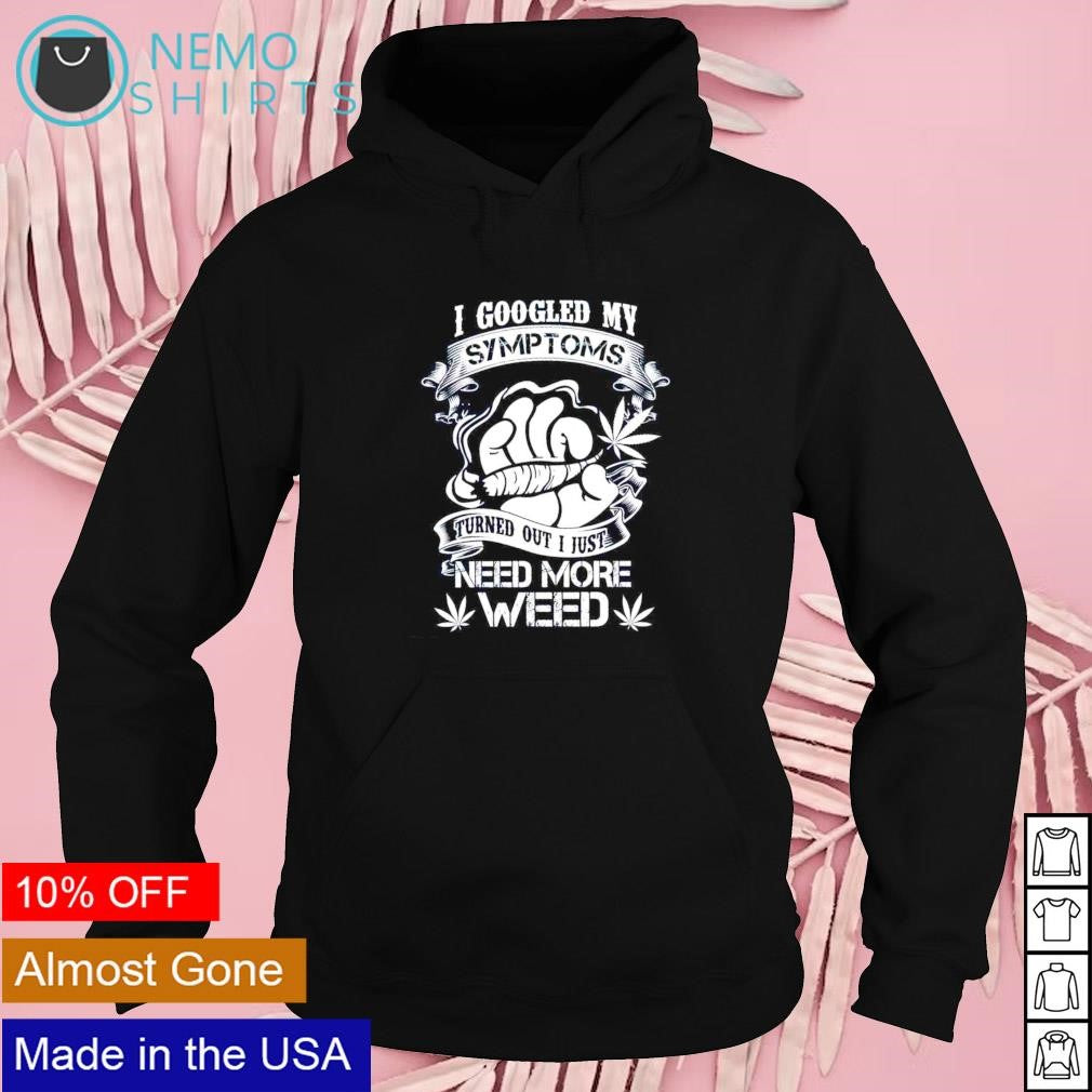 I googled my symptoms turned out just need more weed - Adult & Kids T-Shirts, Sweatshirts & Hoodies apparel design preview 2