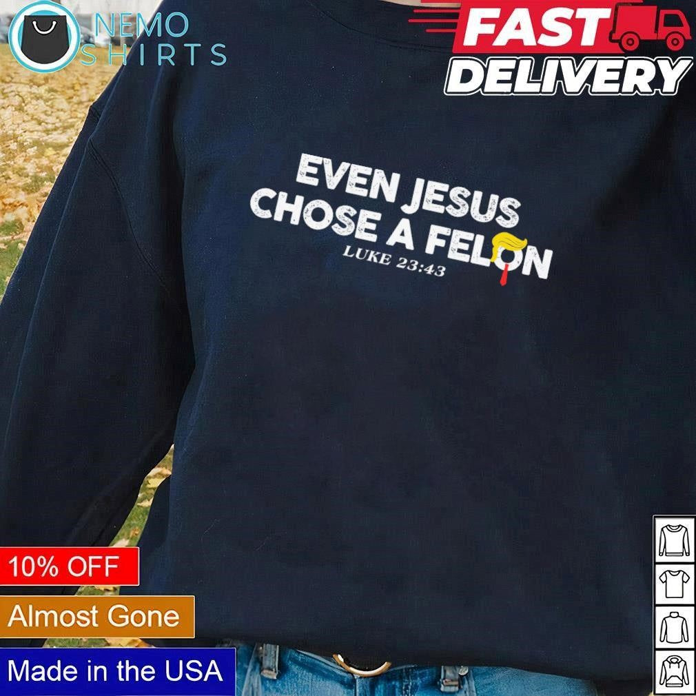 Even Jesus chose a Felon Luke 23 43 supporting Trump - Adult & Kids T-Shirts, Sweatshirts & Hoodies apparel design preview 1