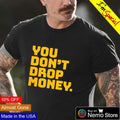 You don't drop money - Adult & Kids T-Shirts, Sweatshirts & Hoodies apparel design preview 1