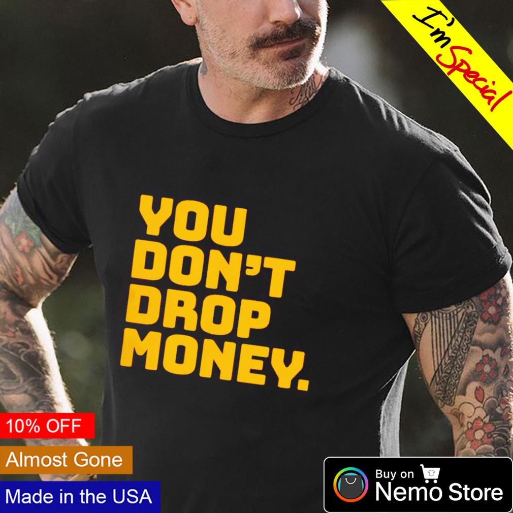 You don't drop money - Adult & Kids T-Shirts, Sweatshirts & Hoodies apparel design preview 1