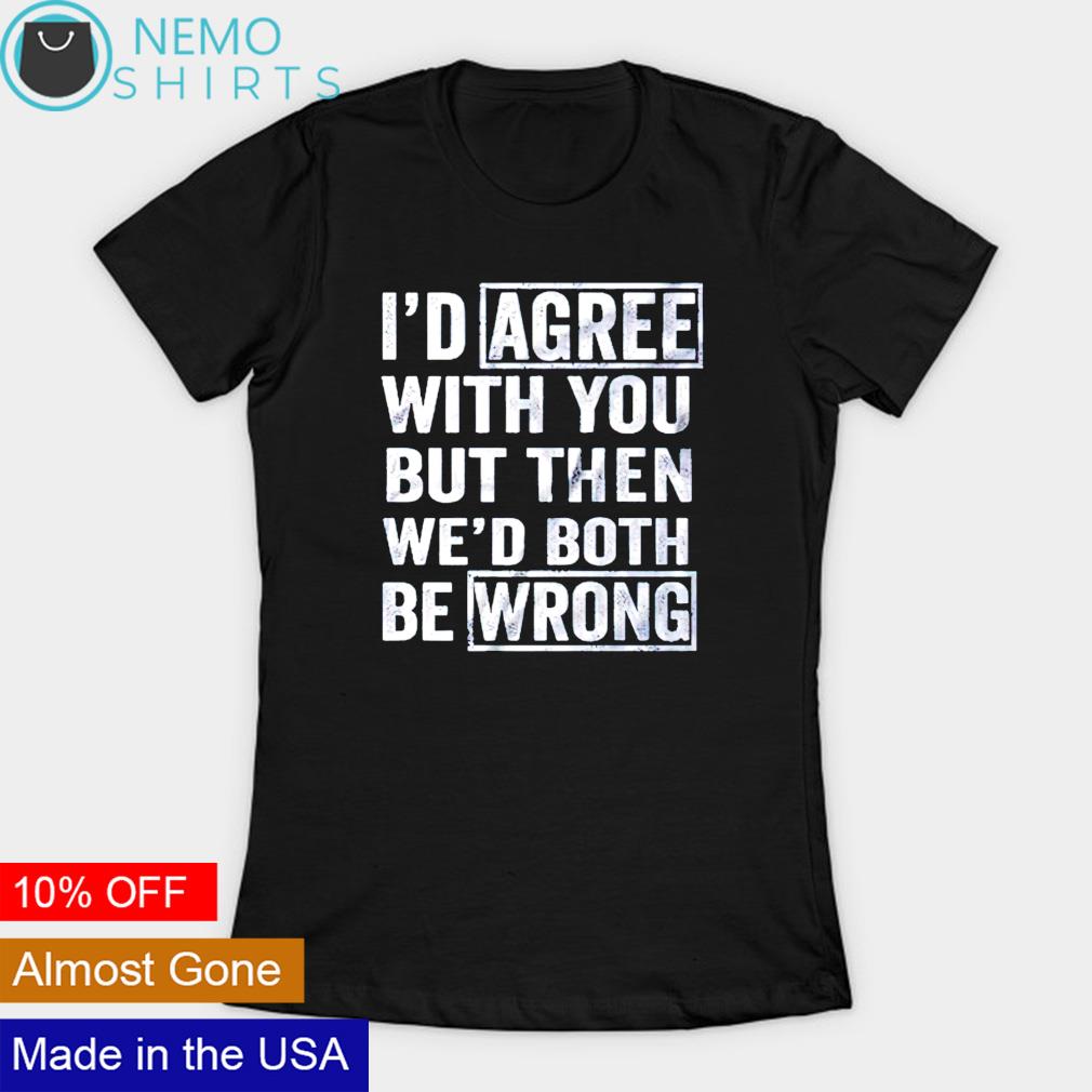 I'd agree with you but then wed both be wrong - Adult & Kids T-Shirts, Sweatshirts & Hoodies apparel design preview 3