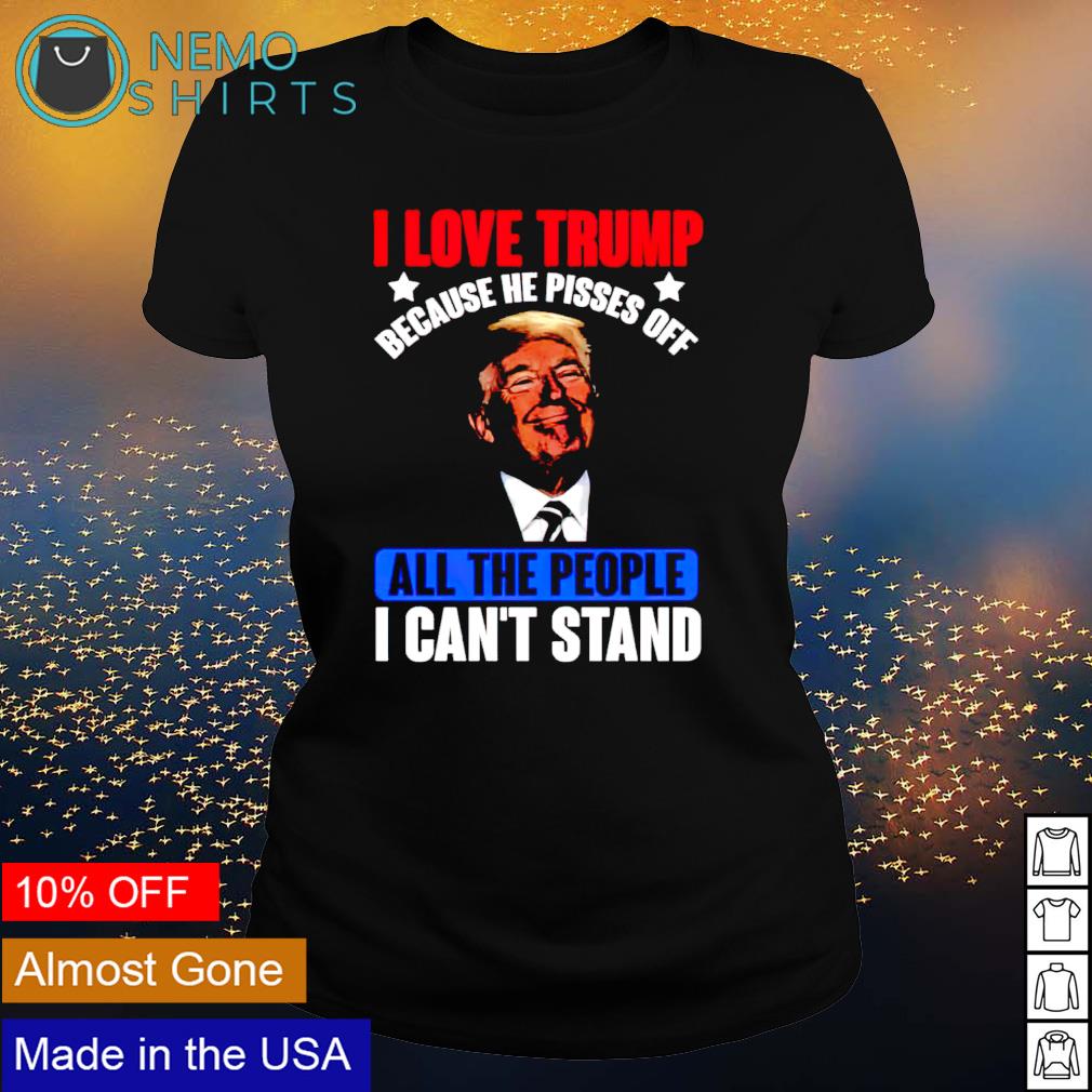 I love Trump because he pisses off all the people - Adult & Kids T-Shirts, Sweatshirts & Hoodies apparel design preview 3