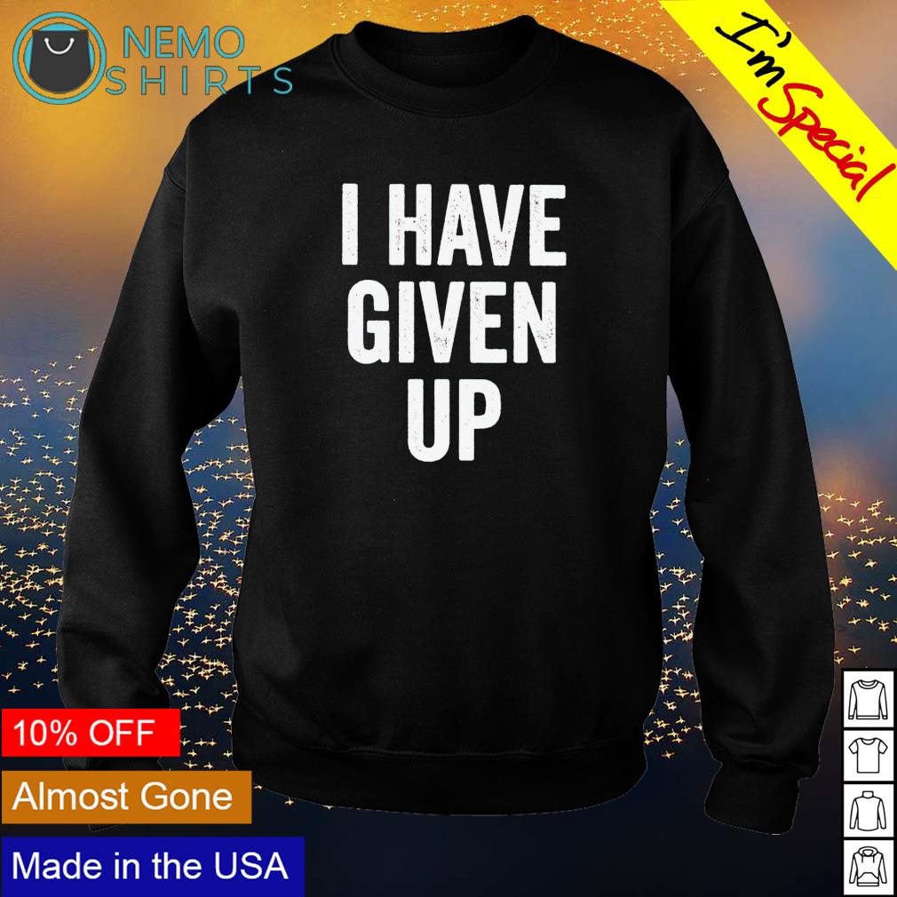 I have give up - Adult & Kids T-Shirts, Sweatshirts & Hoodies product image 4
