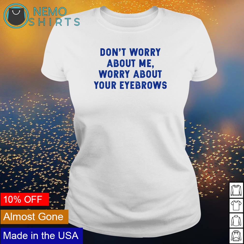 Don't worry about me your eyebrows - Adult & Kids T-Shirts, Sweatshirts & Hoodies product image 3