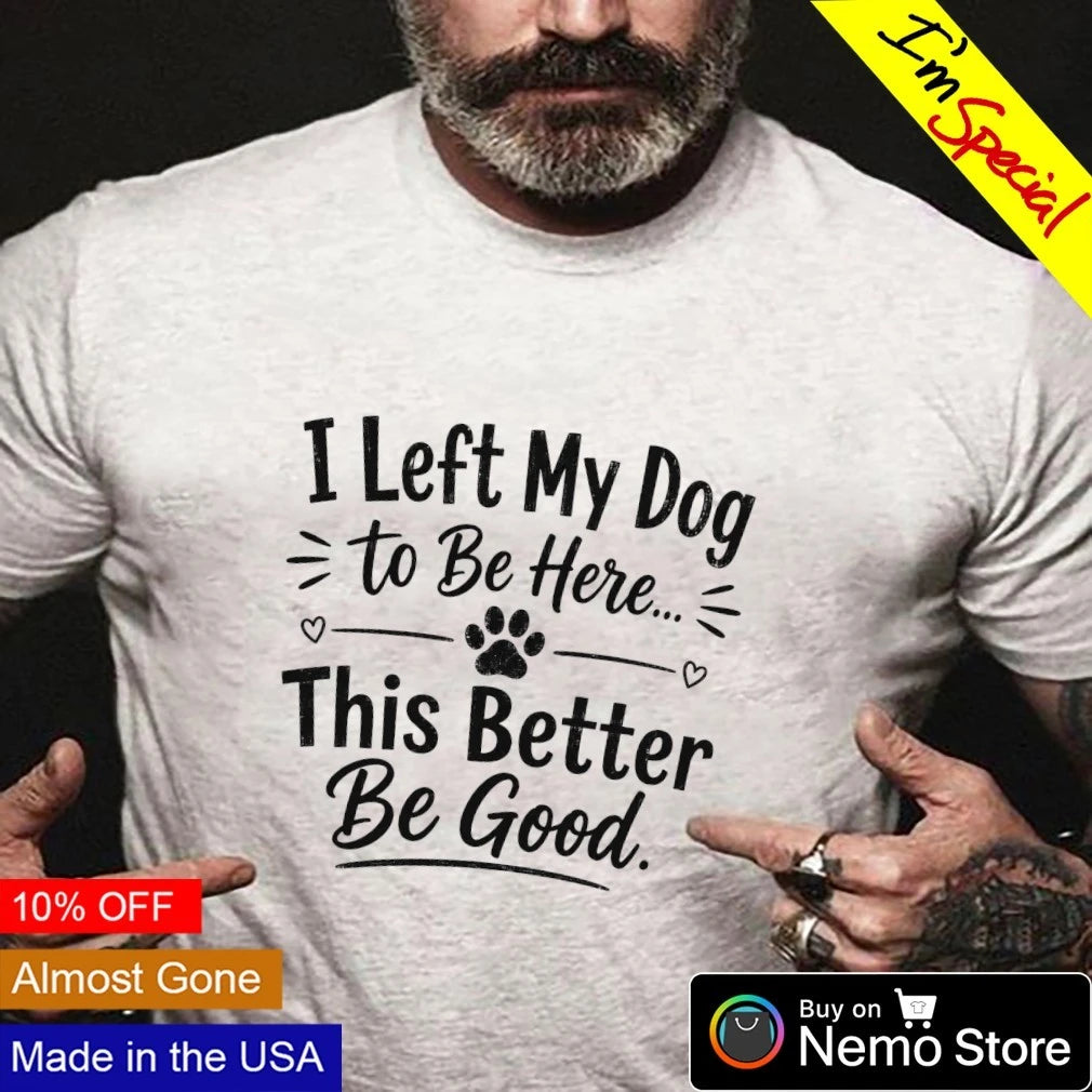I left my dog to be here this better good lover - Adult & Kids T-Shirts, Sweatshirts & Hoodies apparel design preview 3