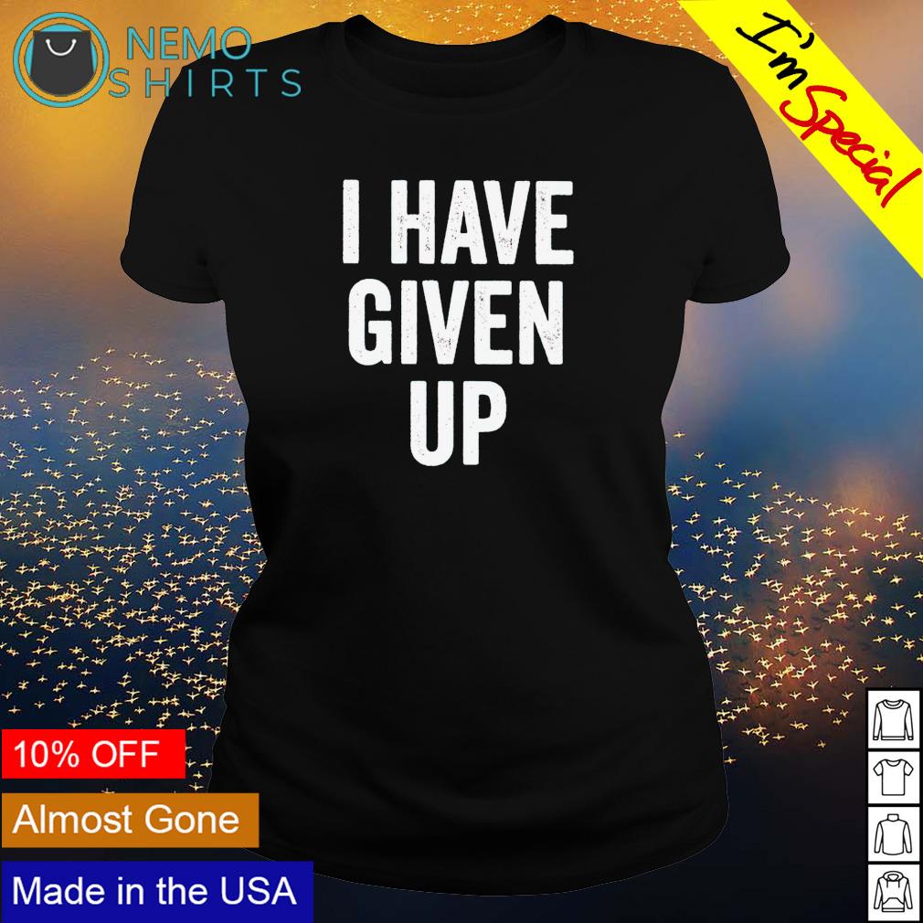 I have give up - Adult & Kids T-Shirts, Sweatshirts & Hoodies product image 3