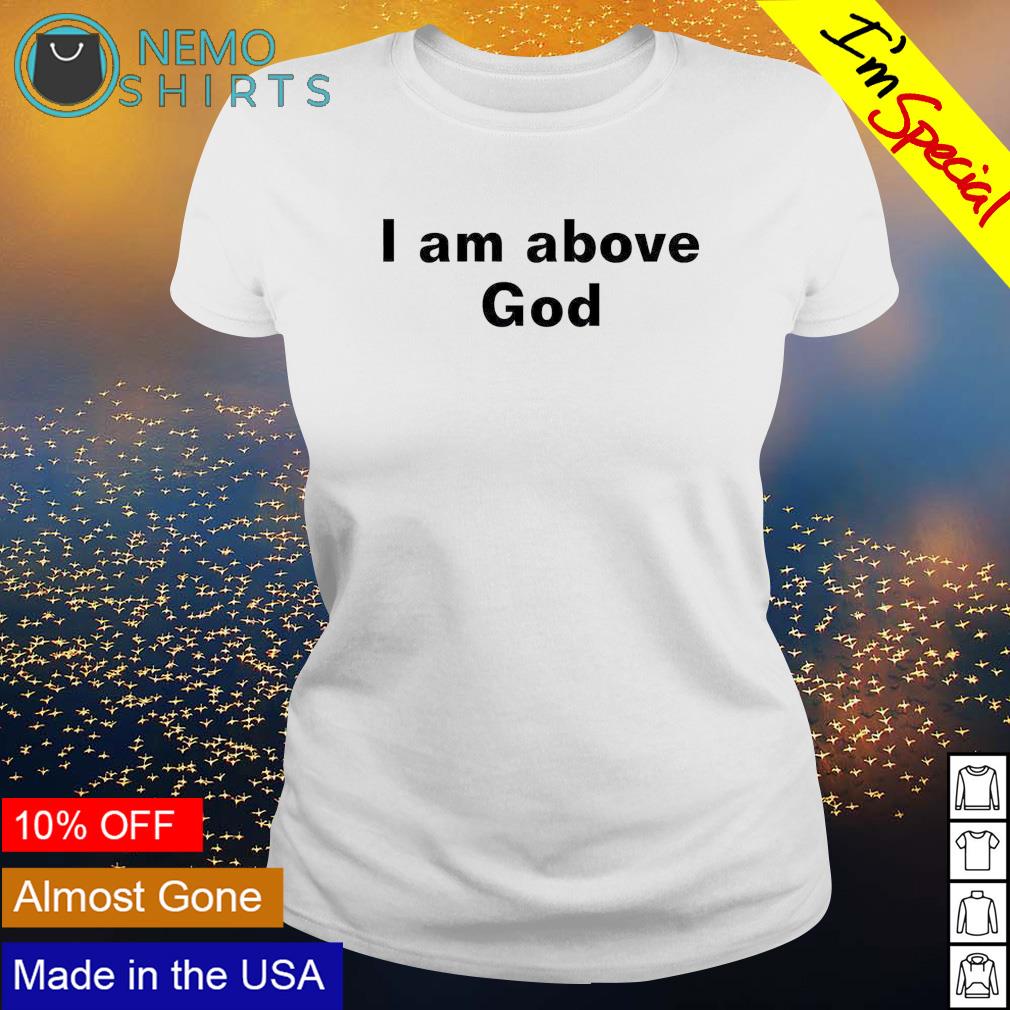I am above God - Adult & Kids T-Shirts, Sweatshirts & Hoodies apparel design preview 3