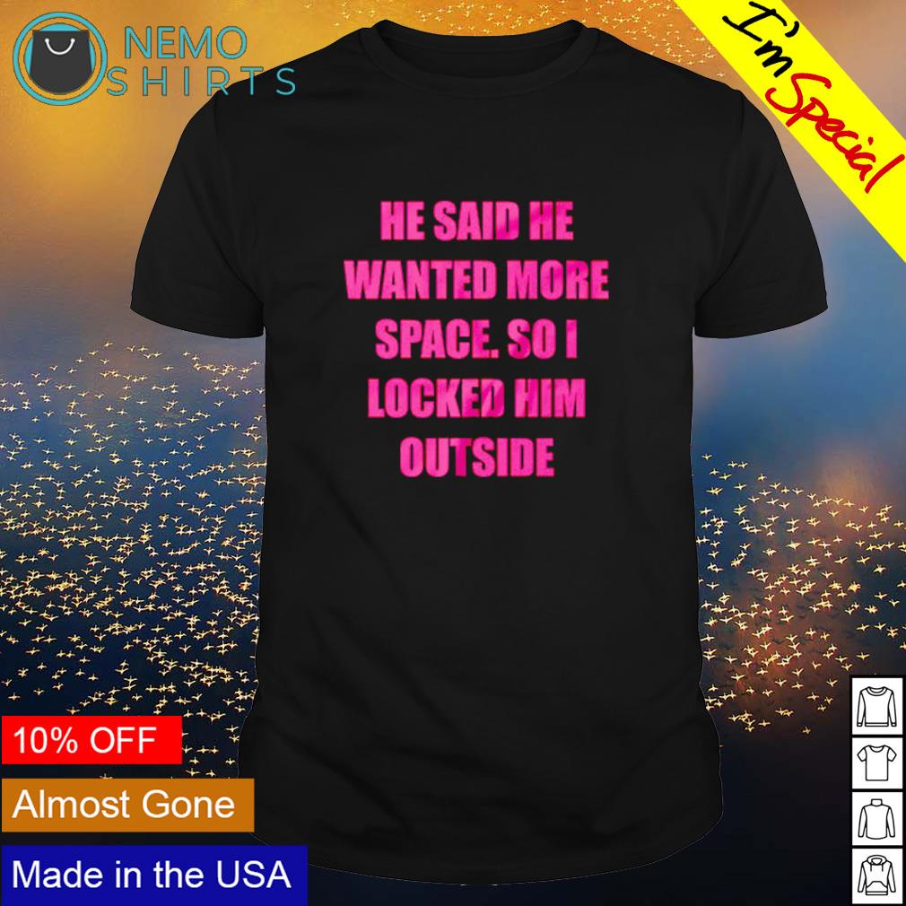 He said wanted more space so I locked him outside - Adult & Kids T-Shirts, Sweatshirts & Hoodies apparel design preview 1