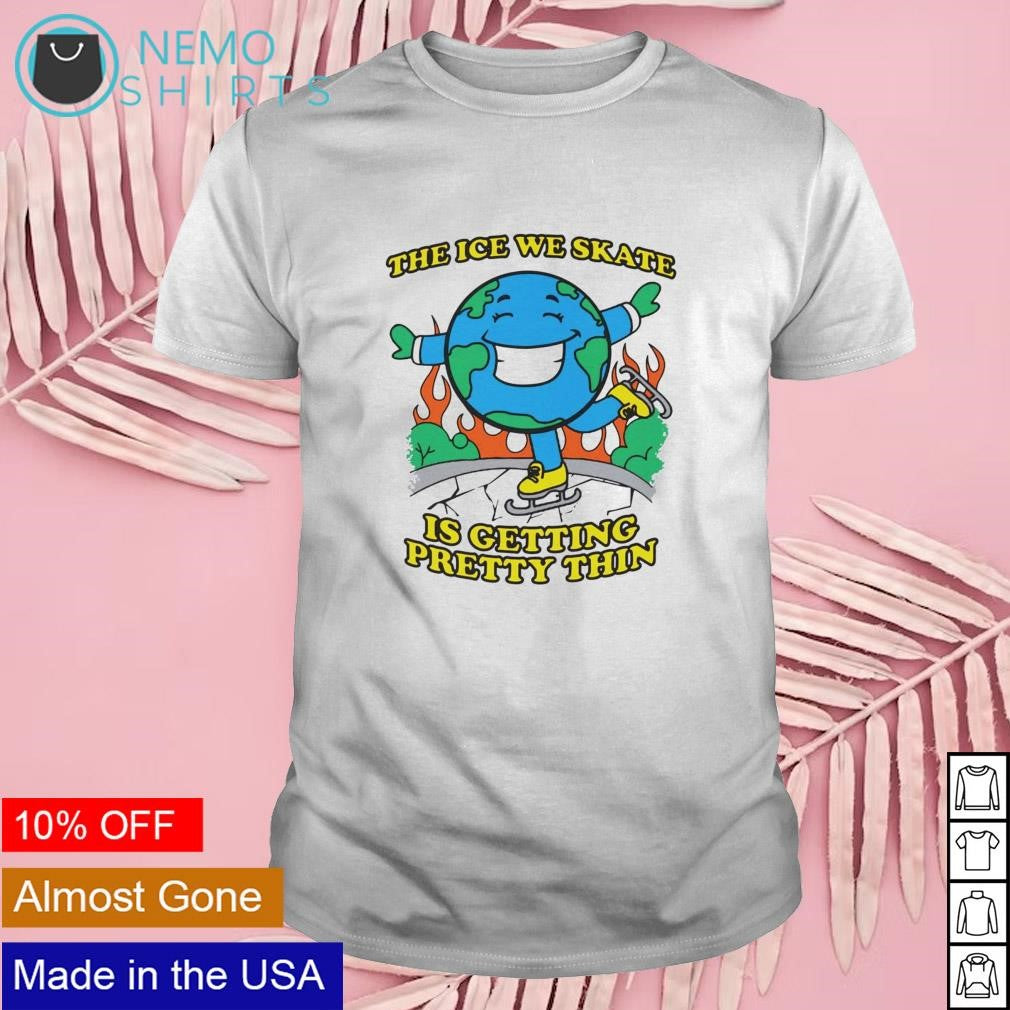 The ice we skate is getting pretty thin Earth - Adult & Kids T-Shirts, Sweatshirts & Hoodies apparel design preview 1